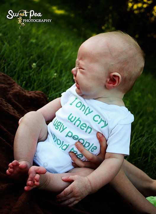 I Only Cry When Ugly People Hold Me - Funny Baby Onesie - Your Color Choice