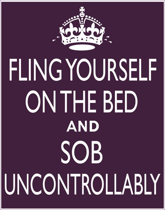 Fling Yourself on the Bed and SOB UNCONTROLLABLY poster, 11 x 14 Keep Calm and Carry On parody