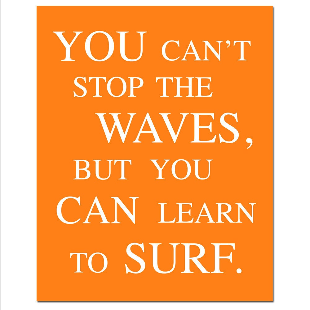You Can't Stop The Waves, But You Can Learn To Surf - 8x10 Print - Choose Your Colors - Shown in Orange and White