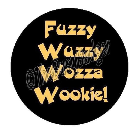 Pin or Magnet - BPC02 - Fuzzy Wuzzy Wozza Wookie - Star Wars - one 1" Pinback Button Badge or Fridge Magnet