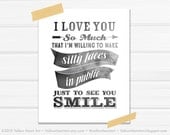 SALE 8x10 Graphic Print "I Love You So Much I'm Willing To Make Silly Faces in Public Just To See You Smile" in Black and White