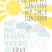 5x7 You Are My Sunshine You Make Me Happy When Skies Are Gray Print