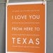 Fathers Day SALE Texas Art Print, I Love You From Here To TEXAS, 8x10, Choose Your Color, Unframed