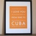 Cuba Travel Art, I Love You From Here To CUBA, 8x10, Choose Color, Unframed, Fathers Day SALE