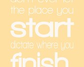 Don't Ever Let Where You Start Dictate Where You Finish 8x10 Motivational Print