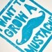 MUSTACHE - i want to grow a mustache - original block print - turquoise blue - 8x10