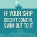 If your ship doesn't come in...