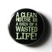 A Clean House - 1 inch Button, Pin or Magnet