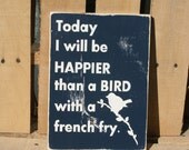 Today I will be happier than a bird with a french fry hand painted wood sign