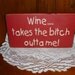 wood "Wine... takes the bitch outta me" sign Shabby Chic Primitive Country - your color choice