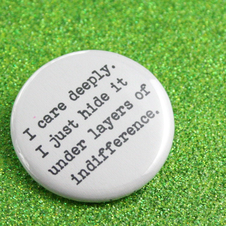 I care deeply. I just hide it under layers of indifference. 1.25 inch funny button makes caring fun again.