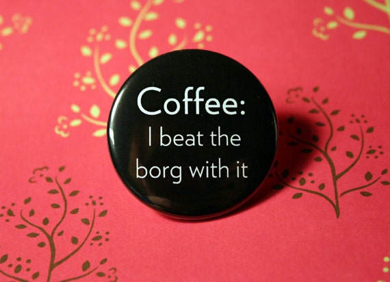 Coffee I beat the borg with it