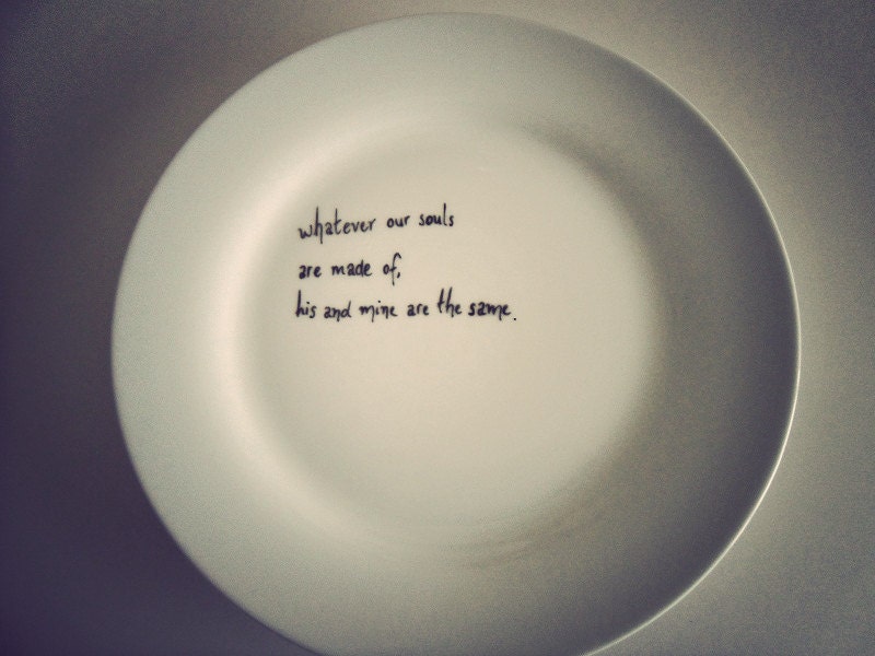 Wuthering heights plate - Whatever our souls are made of, his and mine are the same. Perfect wedding gift.