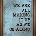 We are all making it up as we go along, 8 x 10 print