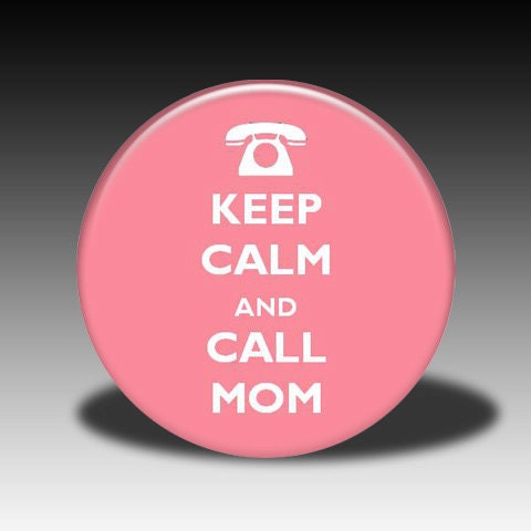 Keep Calm and Call Mom - Magnet, Mirror, Bottle Opener or Pin