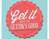 Get It While The Gettin's Good Mini Poster