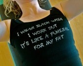I wear black when I work out. It's like a funeral for my fat done in vintage looking silk screen on a black workout tank with a sliced back