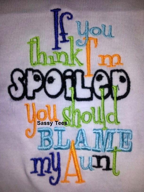 If you think I'm spoiled you should blame my Aunt Embroider Shirt