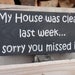 My house was clean last week sorry you missed it wood sign