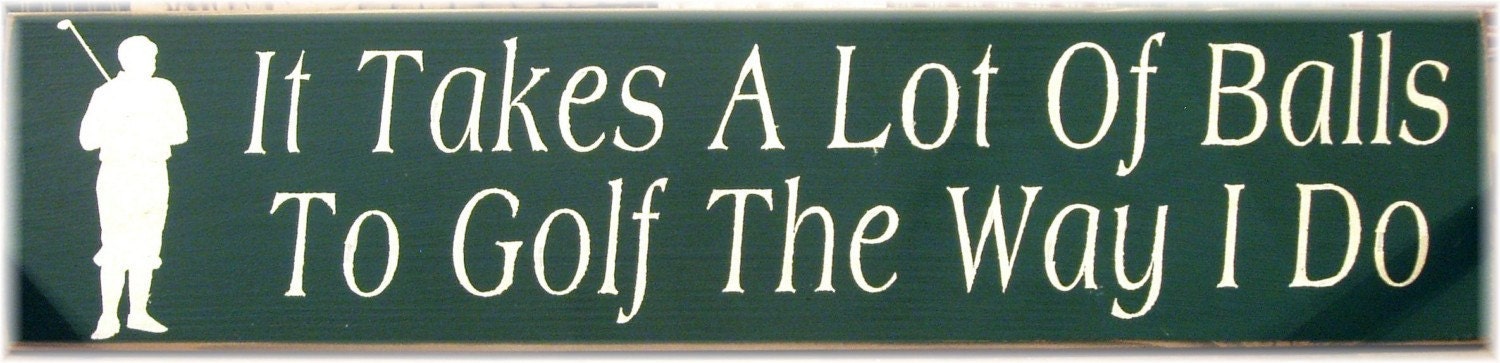 It takes a lot of balls to golf the way I do primitive wood sign