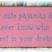 Wear cute pajamas to bed you never know who you'll meet in your dreams wood sign