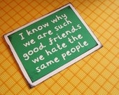 I know why we are such good friends- we hate the same people - Green with white lettering Card- Blank Inside