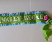 Sash - FINALLY LEGAL - 21st birthday-customize with any saying- adjustable for adult or child