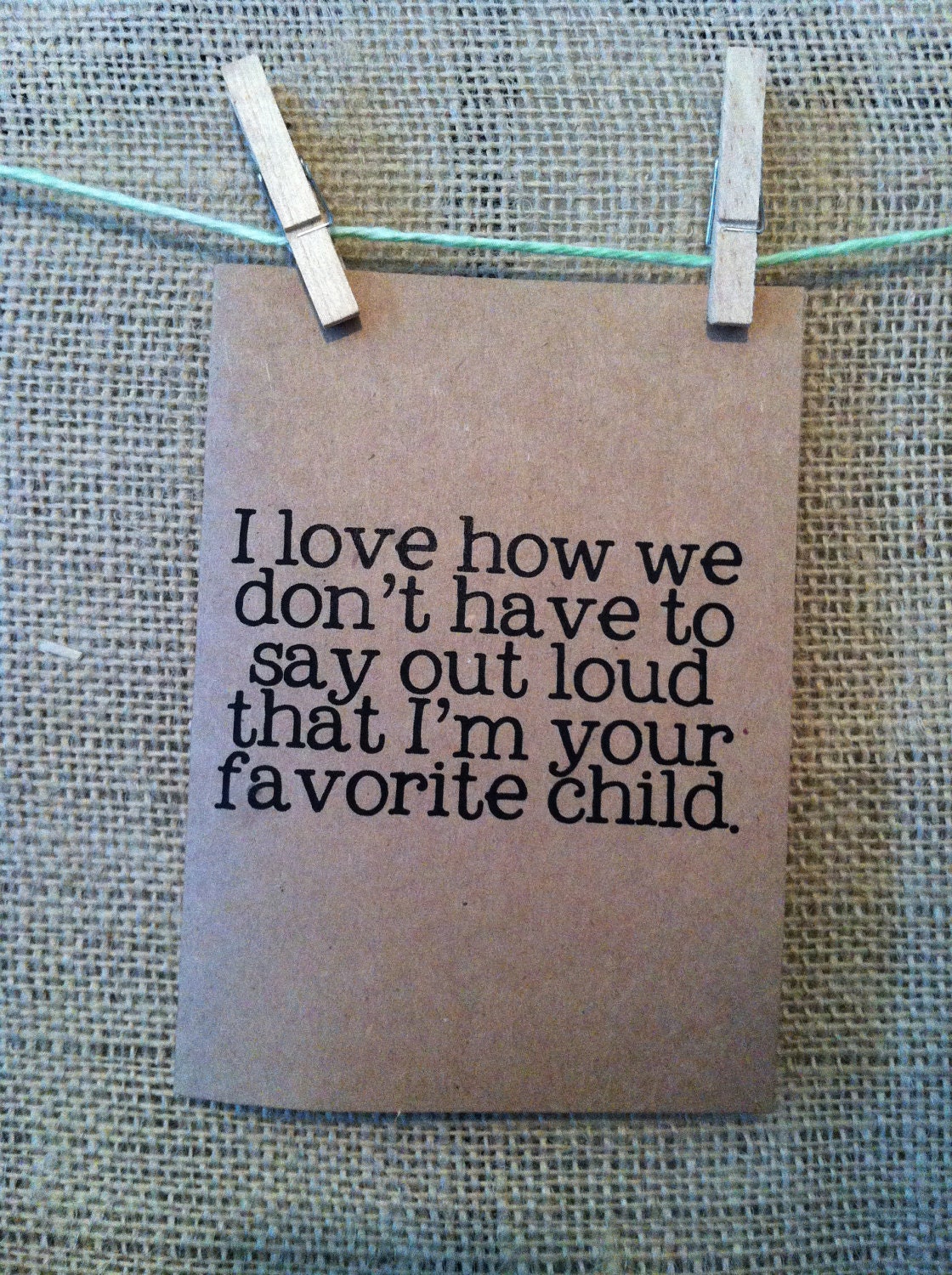 i love how we don't have to say outloud that i'm your favorite child. happy fathers day. card. dad. dads day. love. funny.