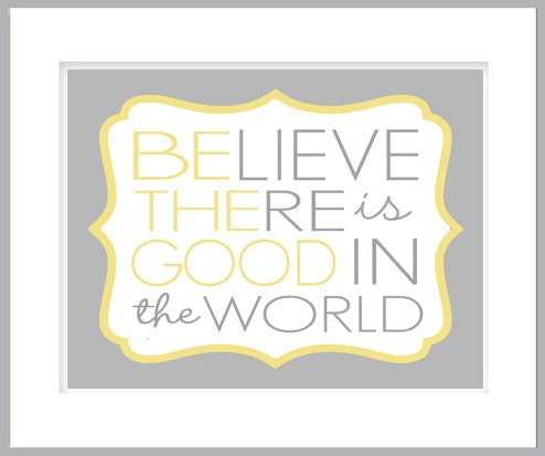 BElieve THEre is GOOD in the World - Be The Good - 8x10 Print - You Choose Any Colour Combination -