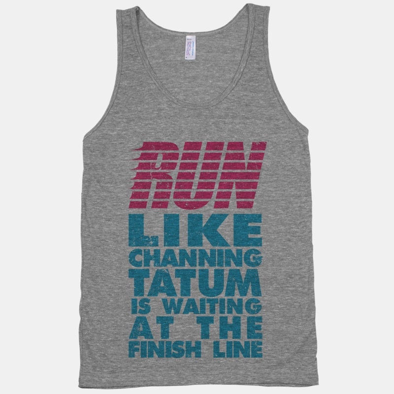 Run Like Channing Tatum Is Waiting At The Finish Line
