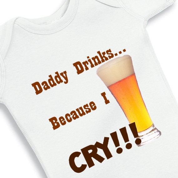 Daddy Drinks Because I Cry personalized baby onesie
