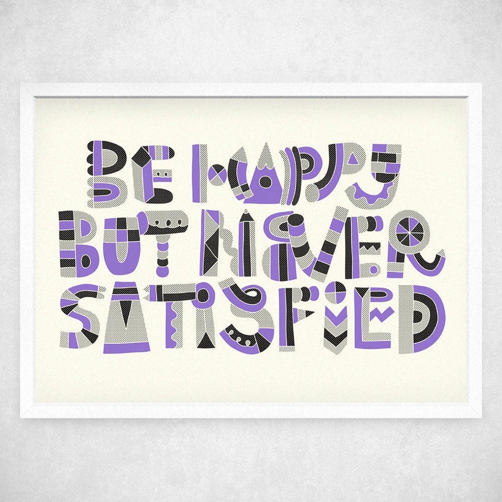 Be Happy But Never Satisfied - A3 Art Print - typographic print, hand lettering, wall quote, wall art, wall decor, inspirational quote