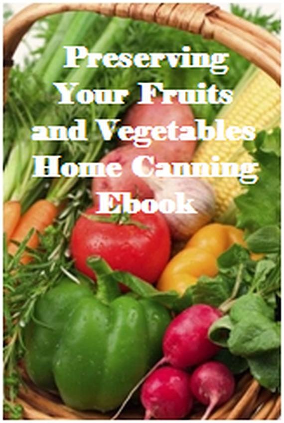 Home Canning Ebook, How-To's and Instructions for Home Canning & Freezing of Fruits and Vegetables
