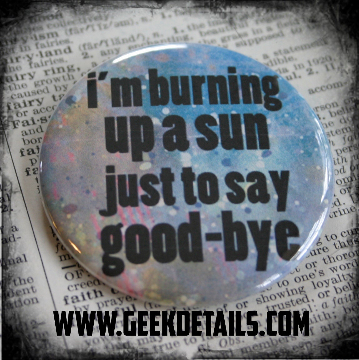I'm burning up a sun just to say good-bye Dr. Who Themed Pinback Button