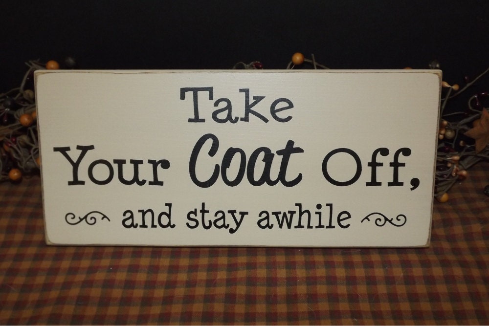 Take Your Coat Off and stay awhile primitive wood sign