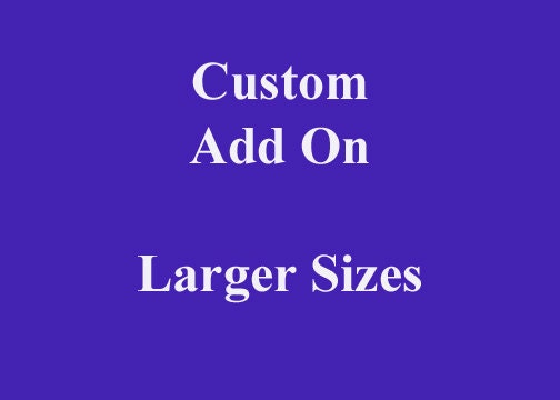 Custom Add On  Larger Size