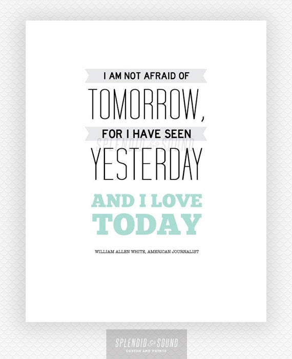 8x10 Graphic Design Typography Print - "I am not afraid of tomorrow, for I have seen yesterday and I love today" - William Allen White Quote