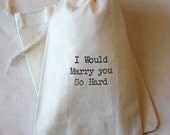 10 I Would Marry You So Hard funny bags - Organic Muslin Cotton Favor Gift Bags 4x6 - You choose ink color