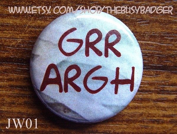 Pin or Magnet - JW01 - Grr Argh - 1" inch Pinback Button Badge or Fridge Magnet