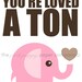 You're Loved a Ton 5x7 elephant nursery print (you choose colors)