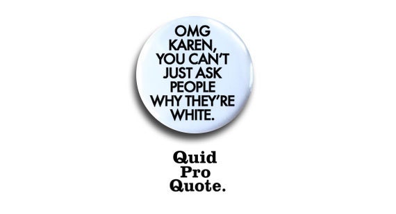Mean Girls - OMG Karen, you can't just ask people why they're white.  pinback button