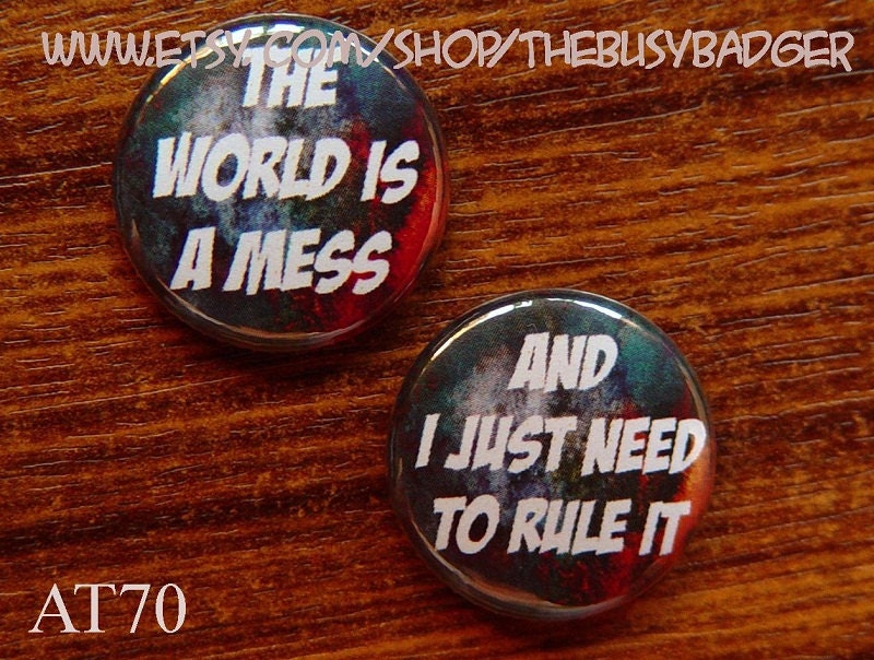 Set of 2 Pins or Magnets - AT70 - The World is a Mess, and I just Need to Rule It - 1" Pinback Button Badges or Magnets