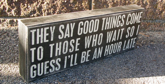 they-say-good-things-come-to-those-who-wait-so-by-wordsofwisdomnh