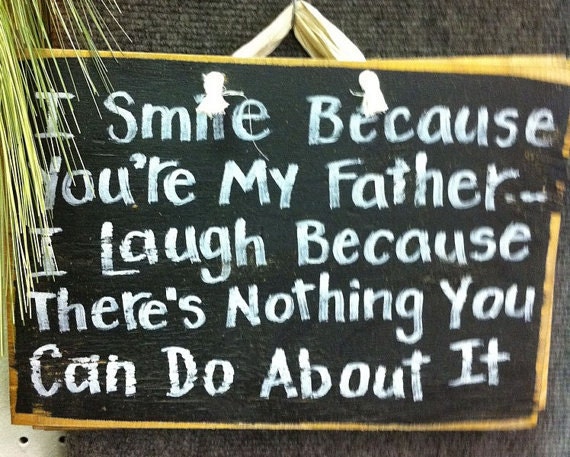 smile because youre father laugh because nothing you can do about it sign wood