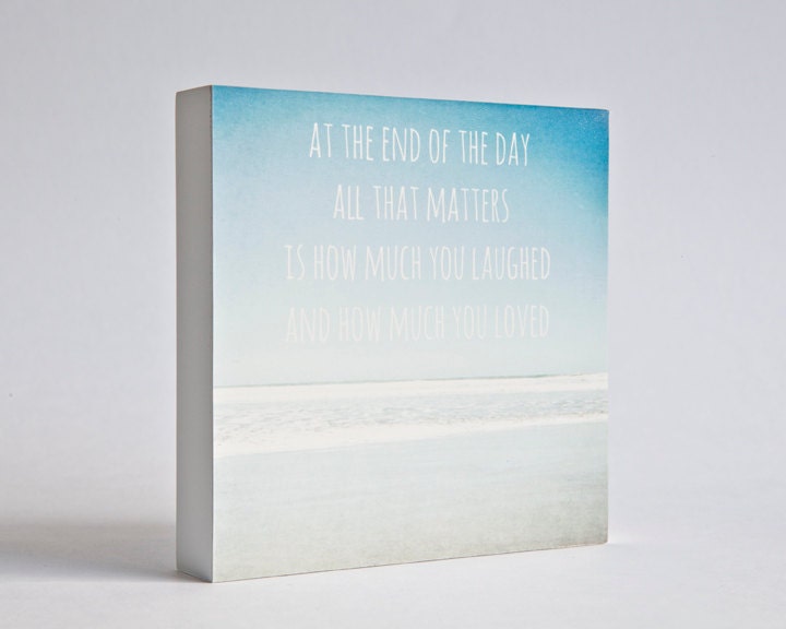 At the end of the day all that matters is how much you laughed and how much you loved - photo block - perfect for beach decor