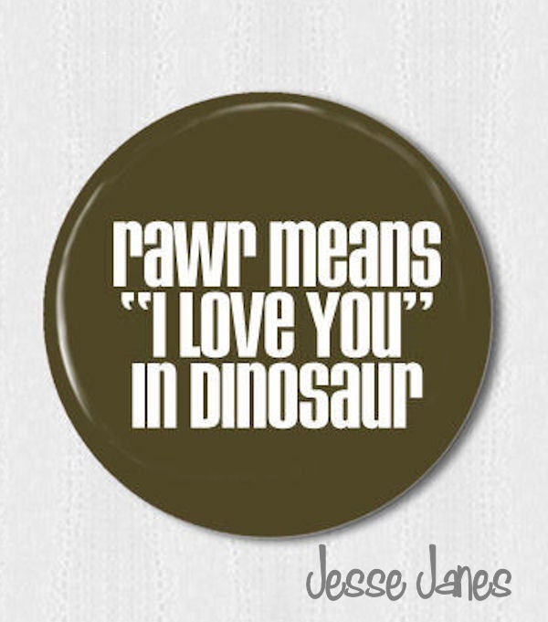 RAWR Means I LOVE YOU  - pin back button, badge, flatback, topper or magnet - please specify during checkout