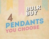 YOU CHOOSE 4 pendants
