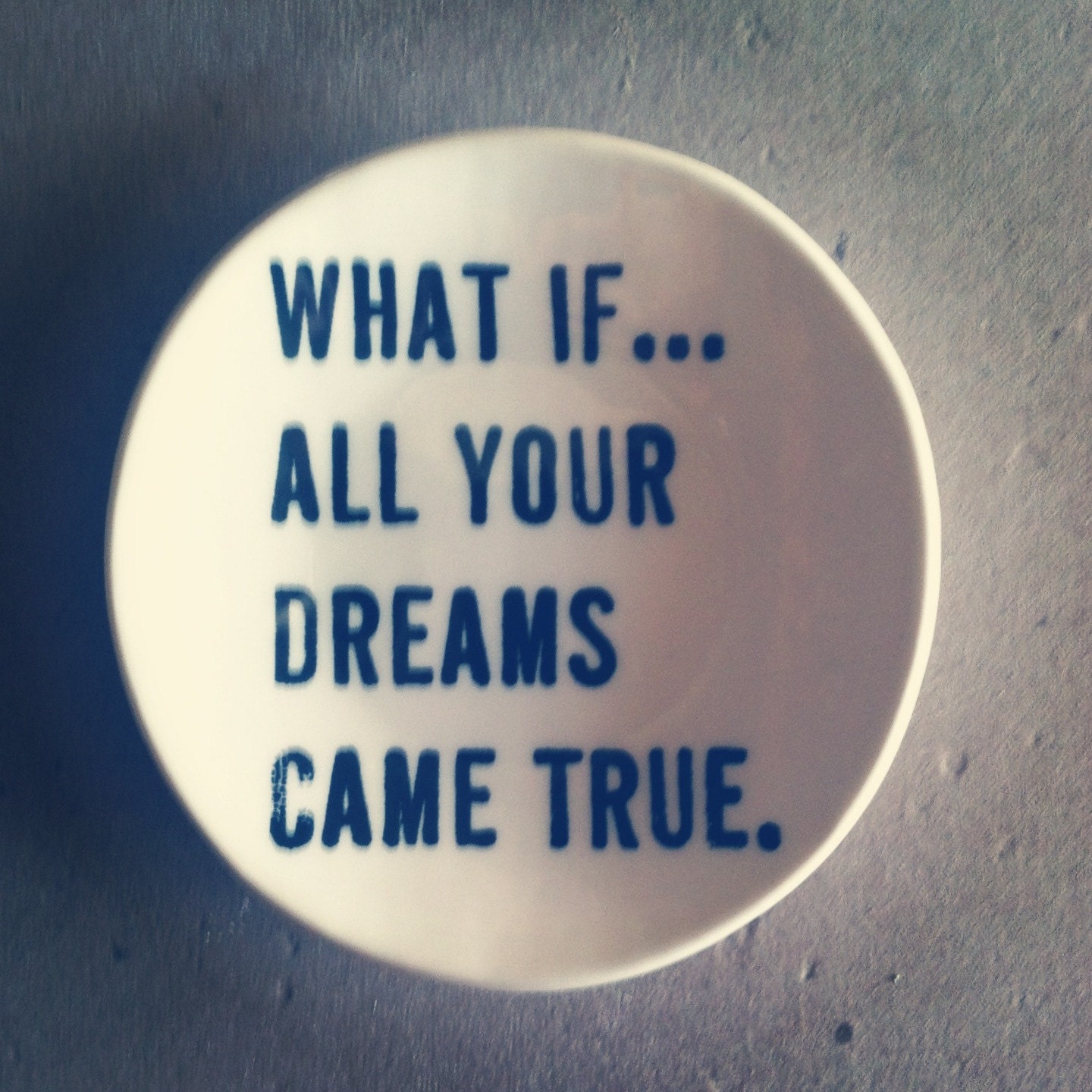 5" dish screenprinted text what if all your dreams came true.  MADE TO ORDER