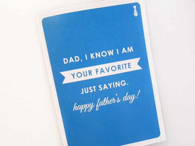 Happy Father's Day Card - Dad, I know I am your favorite - Just Saying - Happy Father's Day - 5x7 Greeting Card