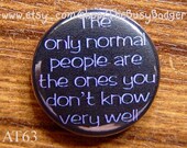 Badge or Magnet - AT63 - The only Normal People are the ones you don't know very well.